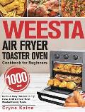 WEESTA Air Fryer Toaster Oven Cookbook for Beginners: 1000-Day Quick & Easy Recipes to Fry, Bake, Grill & Roast Most Wanted Family Meals