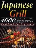 Japanese Grill Cookbook for Beginners: 1000-Day Classic Yakitori to Steak, Seafood, and Vegetables Recipes to Master Your Grill