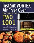 Instant Vortex Air Fryer Oven Cookbook for Two: 1001-Day Perfectly Portioned Recipes for Your Instant Vortex Air Fryer Oven to Fry, Bake, Grill & Roas