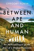 Between Ape & Human An Anthropologist on the Trail of a Hidden Hominoid