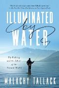 Illuminated by Water Fly Fishing & the Allure of the Natural World
