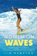 Women on Waves A Cultural History of Surfing From Ancient Goddesses & Hawaiian Queens to Malibu Movie Stars & Millennial Champions