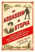Assassin in Utopia The True Story of a Nineteenth Century Sex Cult & a Presidents Murder