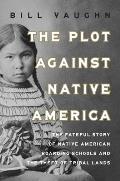 The Plot Against Native America: The Fateful Story of Native Boarding Schools and the Theft of Tribal Lands