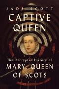 Captive Queen: The Decrypted History of Mary, Queen of Scots