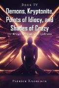 Demons, Kryptonite, Points of Idiocy, and Shades of Crazy: Book IV