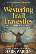 The Westering Trail Travesties: Five Little-Known Tales of the Old West that Probably Ought to a' Stayed that Way