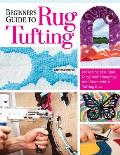 Beginner's Guide to Rug Tufting: Make One-Of-A-Kind Rugs, Wall Hangings, and D?cor with a Tufting Gun