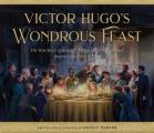 Victor Hugo's Wondrous Feast: The True Story of How the Author of Les Miserables Inspired the World to Love