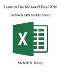 Learn to Use Microsoft Excel 2016: Technical Skill Builder Series