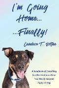 I'm Going Home...Finally!: A Handbook of Everything You Need to Know About Your Newly Adopted Puppy or Dog!