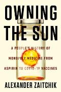 Owning the Sun A Peoples History of Monopoly Medicine from Aspirin to Covid 19 Vaccines