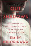 Out of the Shadows Six Visionary Victorian Women in Search of a Voice