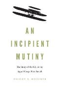 Incipient Mutiny The Story of the US Army Signal Corps Pilot Revolt