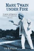 Mark Twain Under Fire: Reception and Reputation, Criticism and Controversy, 1851-2015