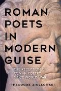 Roman Poets in Modern Guise: The Reception of Roman Poetry Since World War I