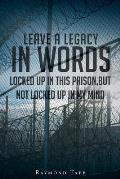 Leave A Legacy In Words: Locked up in this prison, but not locked up in my mind