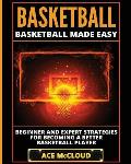 Basketball: Basketball Made Easy: Beginner and Expert Strategies For Becoming A Better Basketball Player
