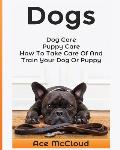 Dogs: Dog Care: Puppy Care: How To Take Care Of And Train Your Dog Or Puppy