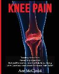 Knee Pain: Treating Knee Pain: Preventing Knee Pain: Natural Remedies, Medical Solutions, Along With Exercises And Rehab For Knee
