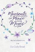 Moments of Peace for Moms: 365 Daily Devotions from Our Daily Bread (a Daily Bible Devotional for the Entire Year)