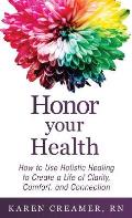 Honor Your Health: How to Use Holistic Healing to Create a Life of Clarity, Comfort, and Connection
