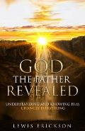 God the Father Revealed: Understanding and Knowing Him Changes Everything