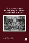 Solo de movimiento fue su alma: La bicicleta y el ciclismo en Yucat?n 1876-1961