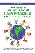I am Earth I am Your Home I am Fragile: Treat Me With Care: The awareness of the problems caused by humans, and practical solutions to care for distre