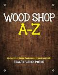 Wood Shop A - Z: A collection of simple woodworking projects and crafts