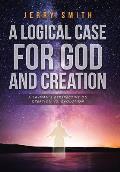 A Logical Case For God And Creation: A Layman's Perspective on Creation vs. Evolution