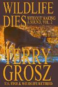 Wildlife Dies Without Making A Sound, Volume 2: The Adventures of Terry Grosz, U.S. Fish and Wildlife Service Agent