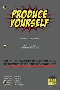Produce Yourself: Apply Hollywood's Proven Formula To Become The Hero of Your Life