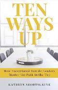 Ten Ways Up: How Exceptional Female Leaders Master the Path to the Top
