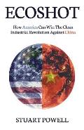 Ecoshot: How America Can Win the Clean Industrial Revolution Against China