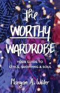 The Worthy Wardrobe: Your Guide to Style, Shopping & Soul