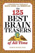 The 125 Best Brain Teasers of All Time: A Mind-Blowing Challenge of Math, Logic, and Wordplay