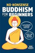 No Nonsense Buddhism for Beginners Clear Answers to Burning Questions about Core Buddhist Teachings