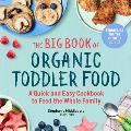Big Book of Organic Toddler Food A Quick & Easy Cookbook to Feed the Whole Family