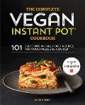 Complete Vegan Instant Pot Cookbook 101 Delicious Whole Food Recipes for Your Pressure Cooker