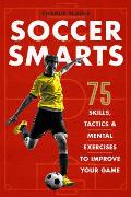 Soccer Smarts 75 Skills Tactics & Mental Exercises to Improve Your Game
