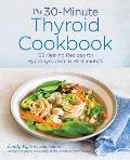 The 30-Minute Thyroid Cookbook: 125 Healing Recipes for Hypothyroidism and Hashimoto's