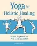 Yoga for Holistic Healing Poses & Sequences for Pain & Stress Relief