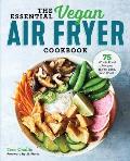 Essential Vegan Air Fryer Cookbook 75 Whole Food Recipes to Fry Bake & Roast
