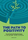 Path to Positivity Proven Positive Thinking Techniques for Getting Motivated & Living Your Best Life