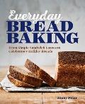 Everyday Bread Baking From Simple Sandwich Loaves to Celebratory Holiday Breads
