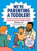 Were Parenting a Toddler The First Time Parents Guide to Surviving the Toddler Years