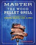 Master the Wood Pellet Grill: A Cookbook to Smoke Meats Like a Pro