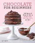 Chocolate for Beginners Techniques & Recipes for Making Chocolate Candy Confections Cakes & More