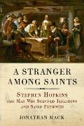 Stranger Among Saints Stephen Hopkins the Man Who Survived Jamestown & Saved Plymouth